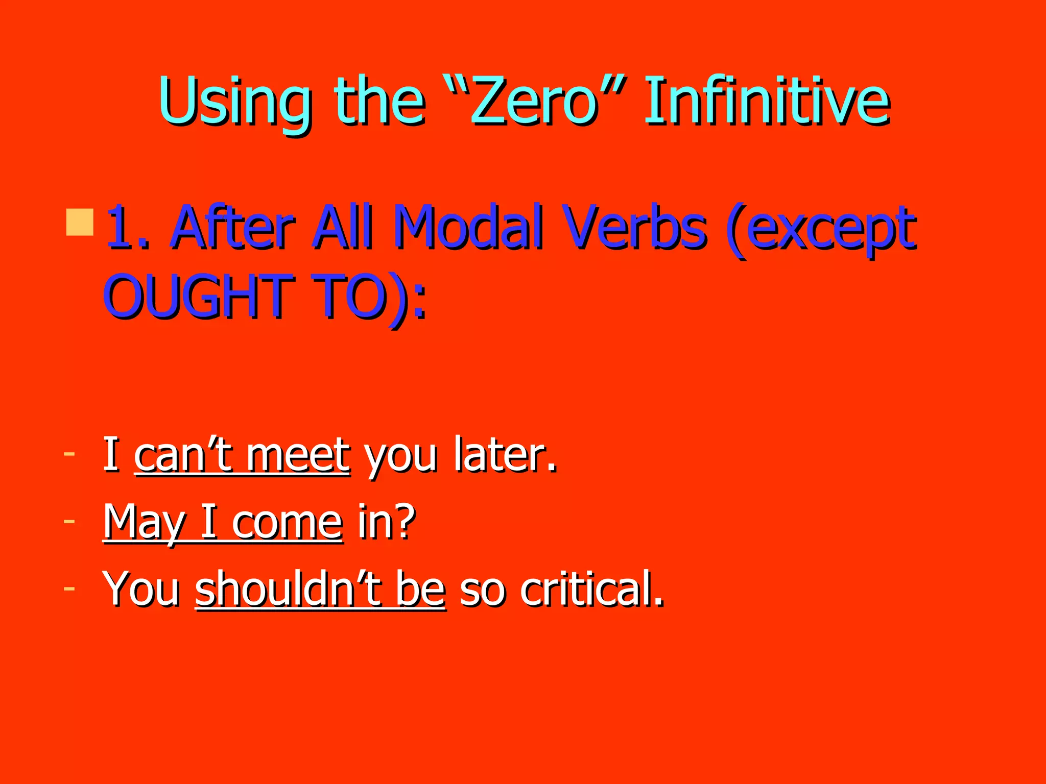 Using the “Zero” Infinitive 1. After All Modal Verbs (except OUGHT TO): I  can’t meet  you later. May I come  in? You  shouldn’t be  so critical. 