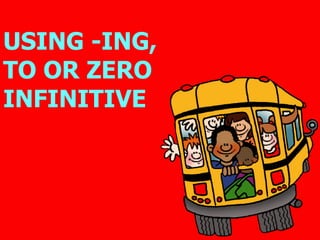 -ING, TO OR 0 INFINITIVE? -ING, TO OR 0 INFINITIVE? USING -ING,  TO OR ZERO INFINITIVE   
