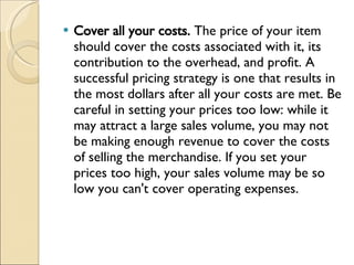<ul><li>Cover all your costs.  The price of your item should cover the costs associated with it, its contribution to the o...