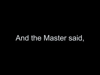 And the Master said, 