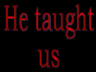 He taught  us 