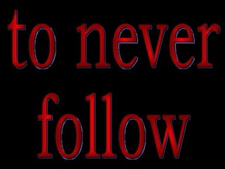 to never  follow 