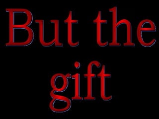 But the  gift 