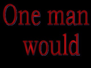 One man would 
