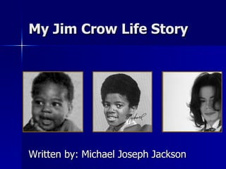 My Jim Crow Life Story Written by: Michael Joseph Jackson 