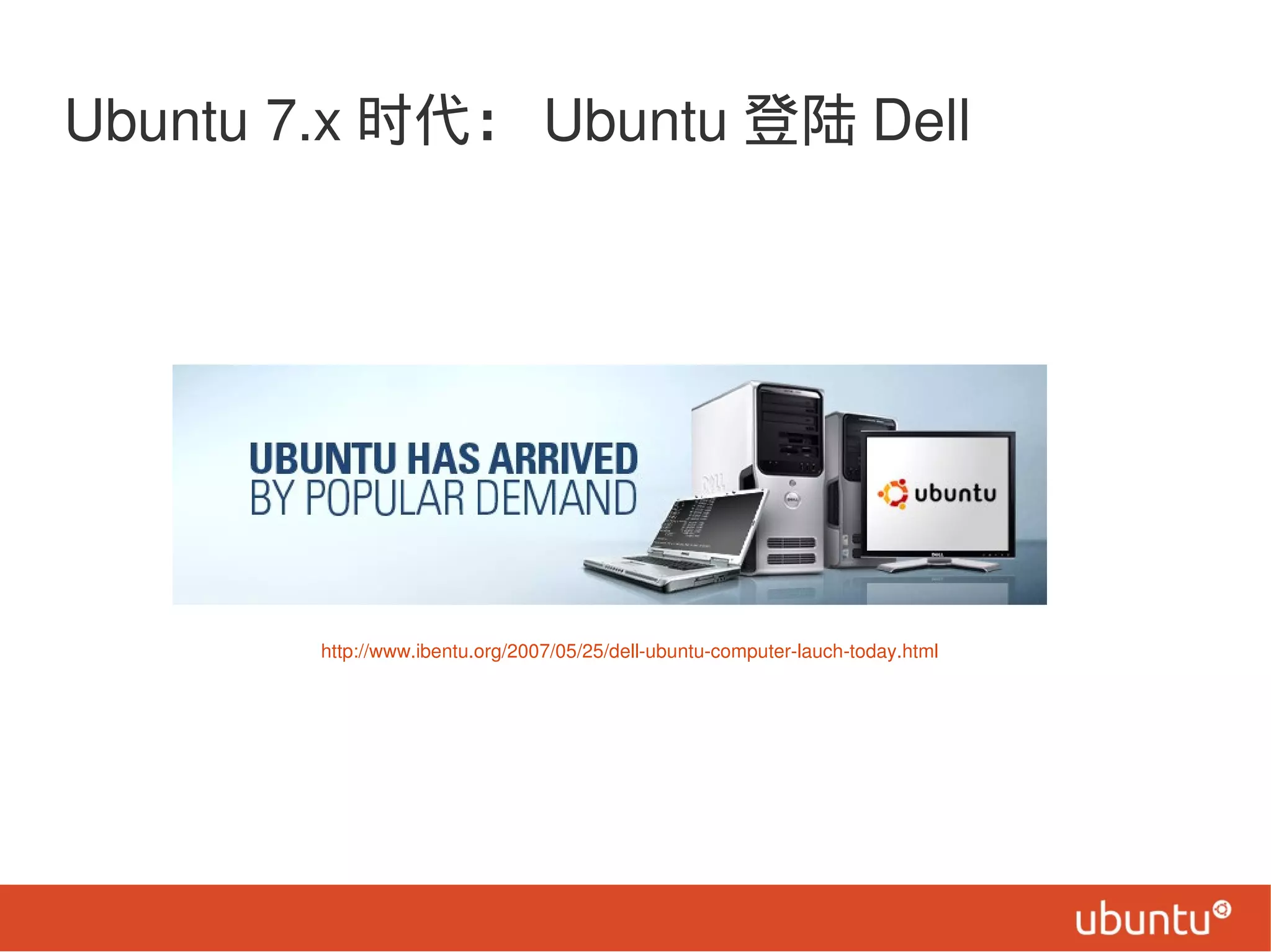 Ubuntu 7.x 时代： Ubuntu 登陆 Dell
http://www.ibentu.org/2007/05/25/dell-ubuntu-computer-lauch-today.html
 