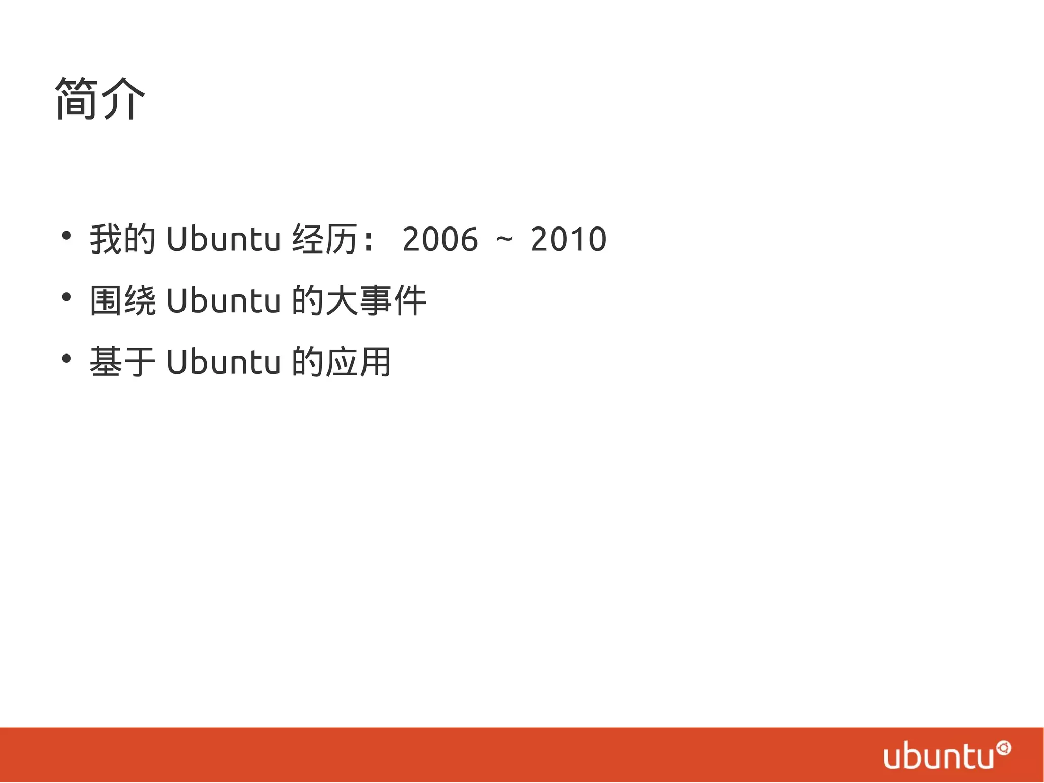 简介
• 我的 Ubuntu 经历： 2006 ～ 2010
• 围绕 Ubuntu 的大事件
• 基于 Ubuntu 的应用
 