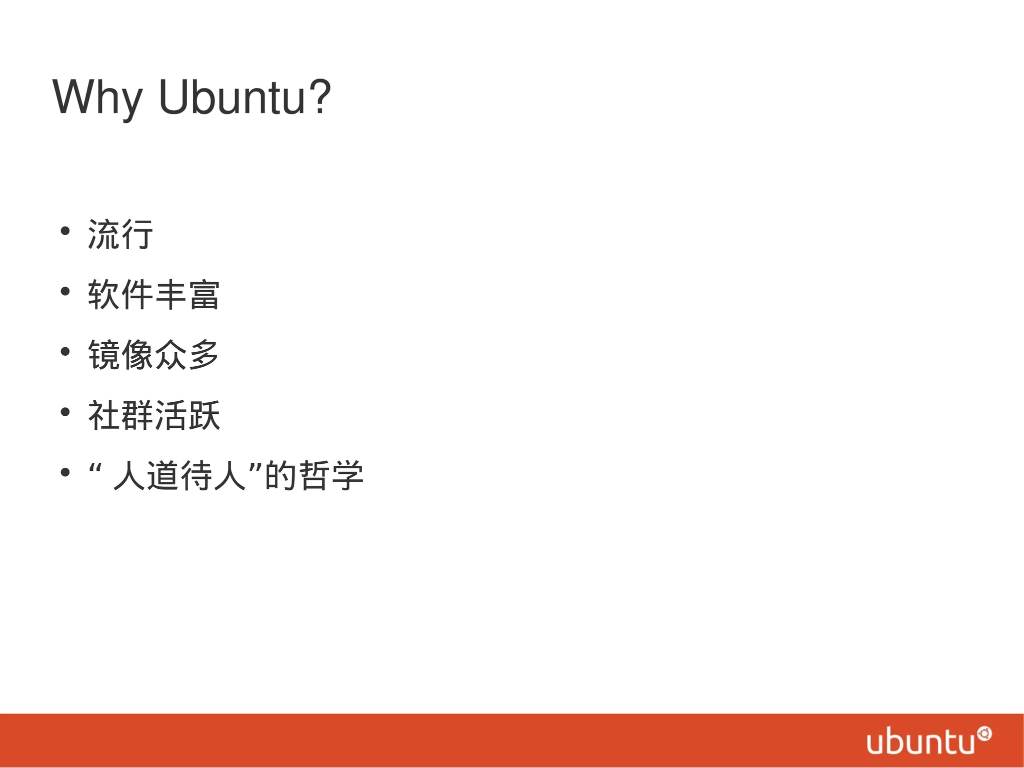 Why Ubuntu?
• 流行
• 软件丰富
• 镜像众多
• 社群活跃
• “ ”人道待人 的哲学
 