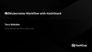 俺のKubernetes Workflow with HashiStack
Toru Makabe
Cloud Solution Architect at Microsoft
 