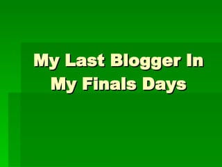 My Last Blogger In My Finals Days 