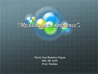 “ My Learning Experience”. Marie Nan Ramirez Pagan 804- 08- 6435 Prof. Medina 