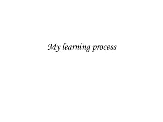 My learning process 