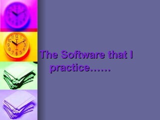 The Software that I  practice…… 