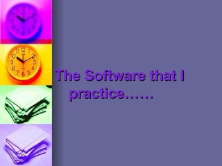 The Software that I
  practice……