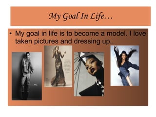 My Goal In Life… My goal in life is to become a model. I love taken pictures and dressing up..  