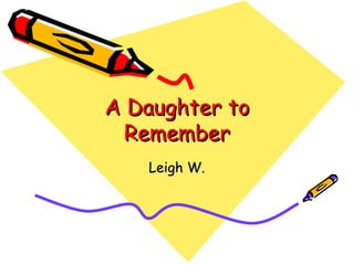 A Daughter to Remember Leigh W. 
