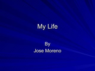 My Life By Jose Moreno 