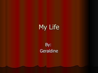 My Life By:  Geraldine 