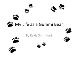 My Life as a Gummi Bear By Kayla Smithhart 