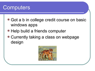 Computers Got a b in college credit course on basic windows apps Help build a friends computer Currently taking a class on webpage design