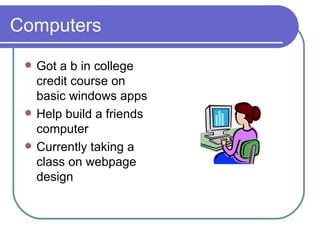 Computers Got a b in college credit course on basic windows apps Help build a friends computer Currently taking a class on webpage design