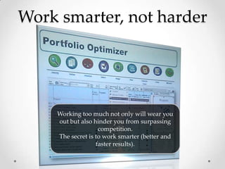 Work smarter, not harder




    Working too much not only will wear you
    out but also hinder you from surpassing
                   competition.
    The secret is to work smarter (better and
                  faster results).
 