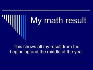 My math result This shows all my result from the beginning and the middle of the year 