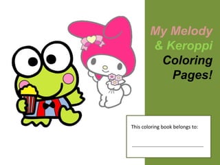 My Melody
        & Keroppi
         Coloring
           Pages!



This coloring book belongs to:
 