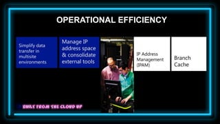 OPERATIONAL EFFICIENCY

                 Manage IP
Simplify data
transfer in
                 address space
                 & consolidate    IP Address
multisite                                      Branch
                 external tools   Management
environments
                                  (IPAM)       Cache
 