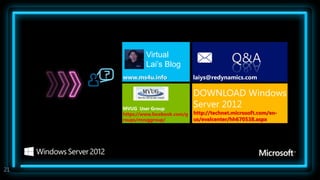 Virtual
              Lai’s Blog
                                                Q&A
     www.ms4u.info

                                  DOWNLOAD Windows
     MVUG User Group
                                  Server 2012
     https://www.facebook.com/g   http://technet.microsoft.com/en-
     roups/mvuggroup/             us/evalcenter/hh670538.aspx




21
 
