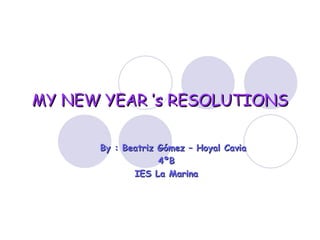 MY NEW YEAR ’s RESOLUTIONS By : Beatriz Gómez – Hoyal Cavia  4ºB IES La Marina 