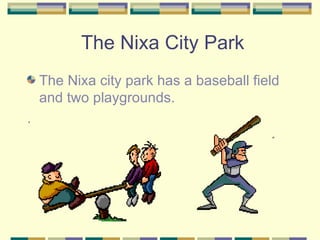 The Nixa City Park The Nixa city park has a baseball field and two playgrounds. . 