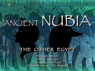ANCIENT   NUBIA THE  OTHER  EGYPT Yardain Amron Amber Lamourt Christina Yuan Gao Global Honors I ~ Ms. Regnier 