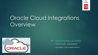 Oracle Cloud Integrations
Overview
BY : ABDELRAHMAN EL-SHEIKH
SOFTWARE ENGINEER
1
 
