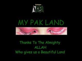 MY PAK LAND Thanks To The Almighty  ALLAH Who gives us a Beautiful Land   