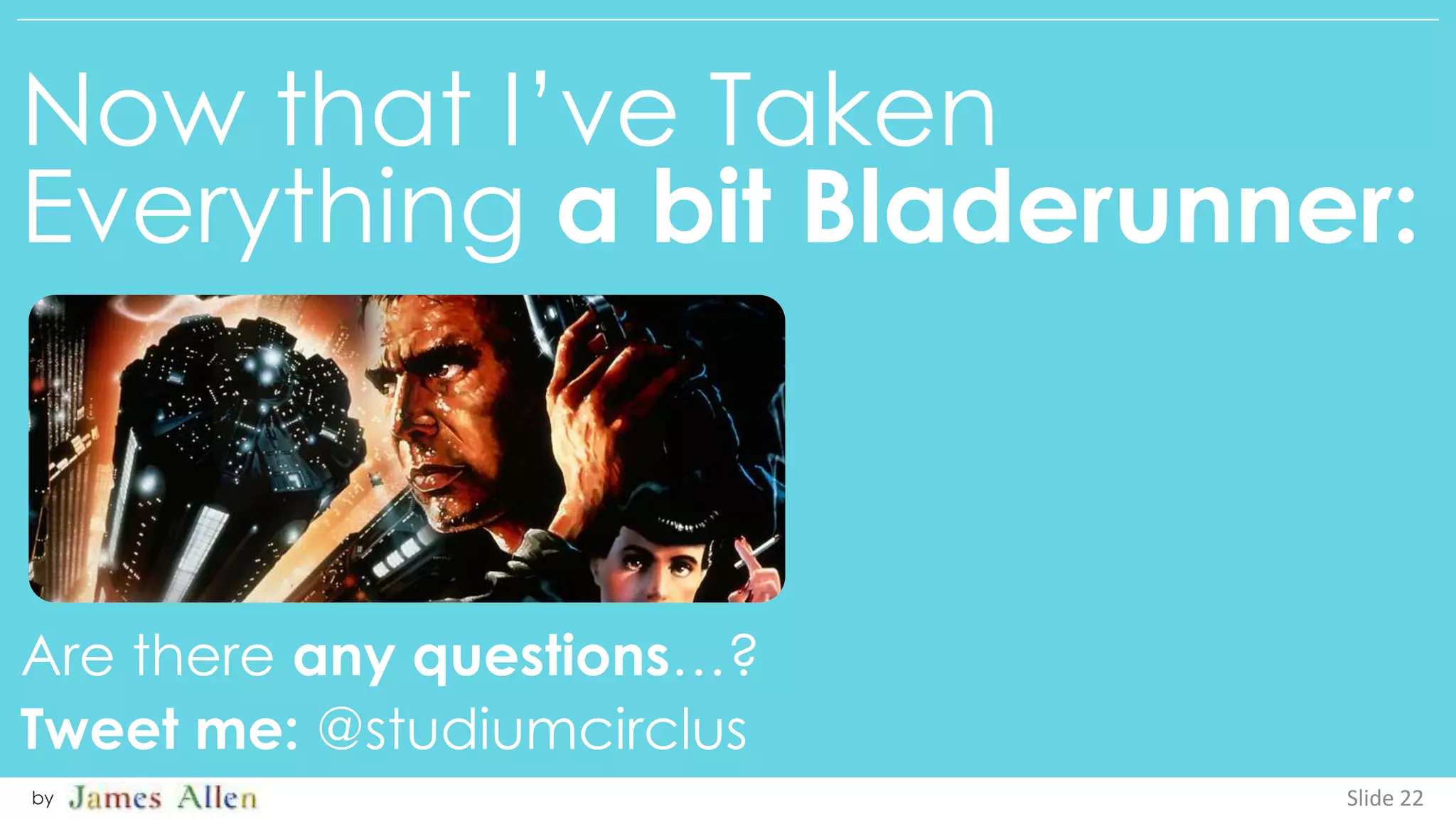 Now that I’ve Taken
Everything a bit Bladerunner:
Are there any questions…?
Tweet me: @studiumcirclus
Slide 22by
 
