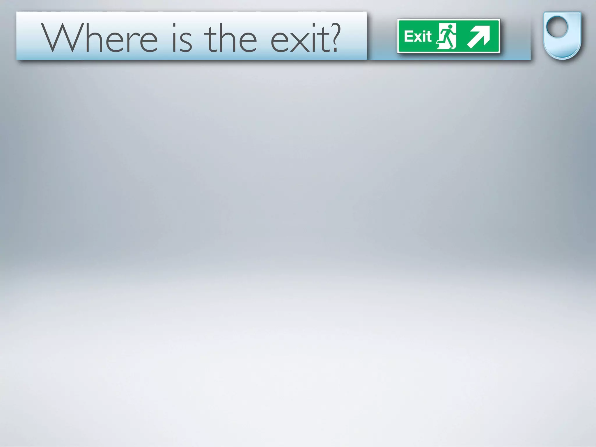 Where is the exit?
 