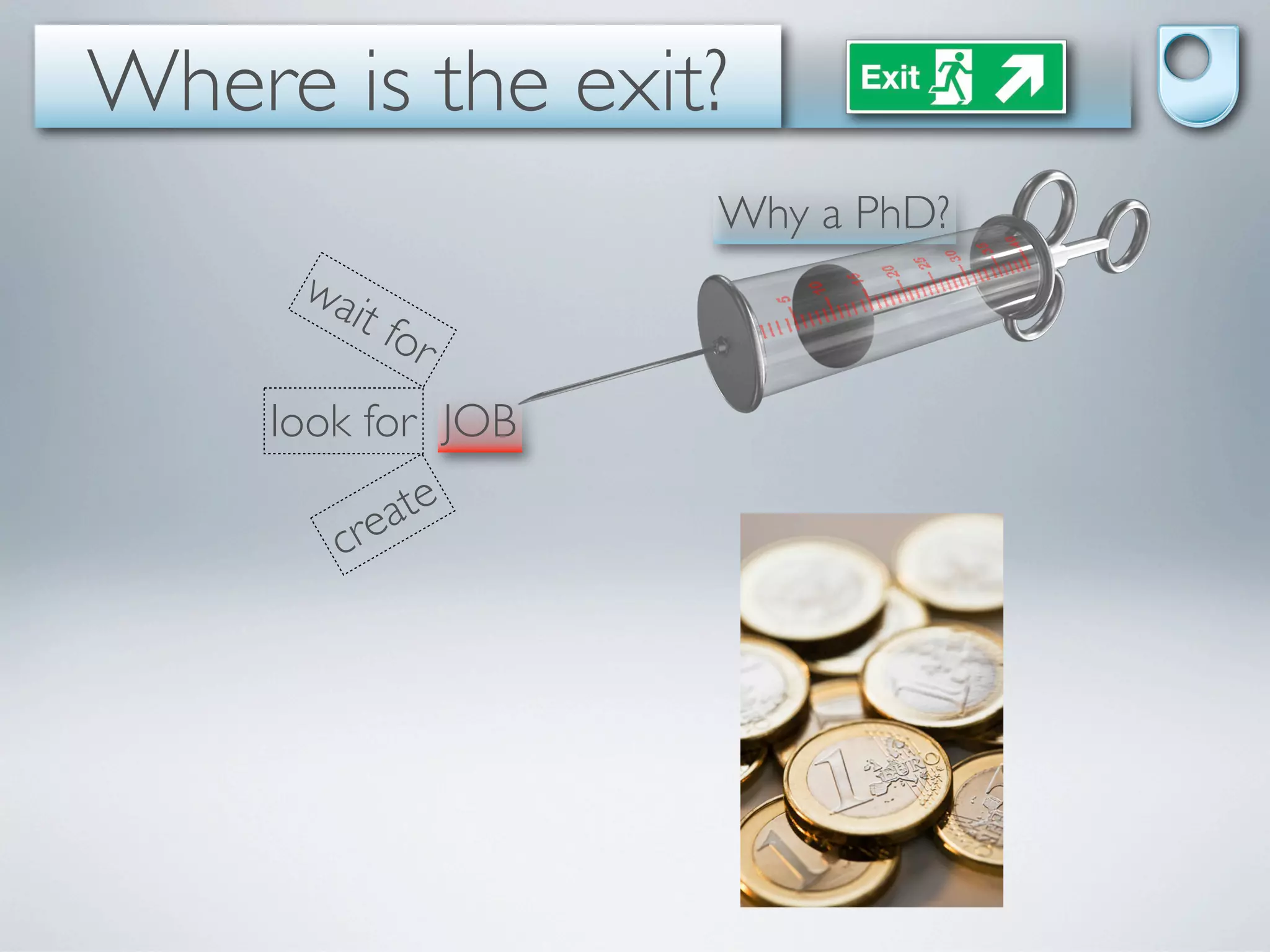 Where is the exit?
                    Why a PhD?
      wa
        it fo
                r
     look for JOB

         re ate
        c
 