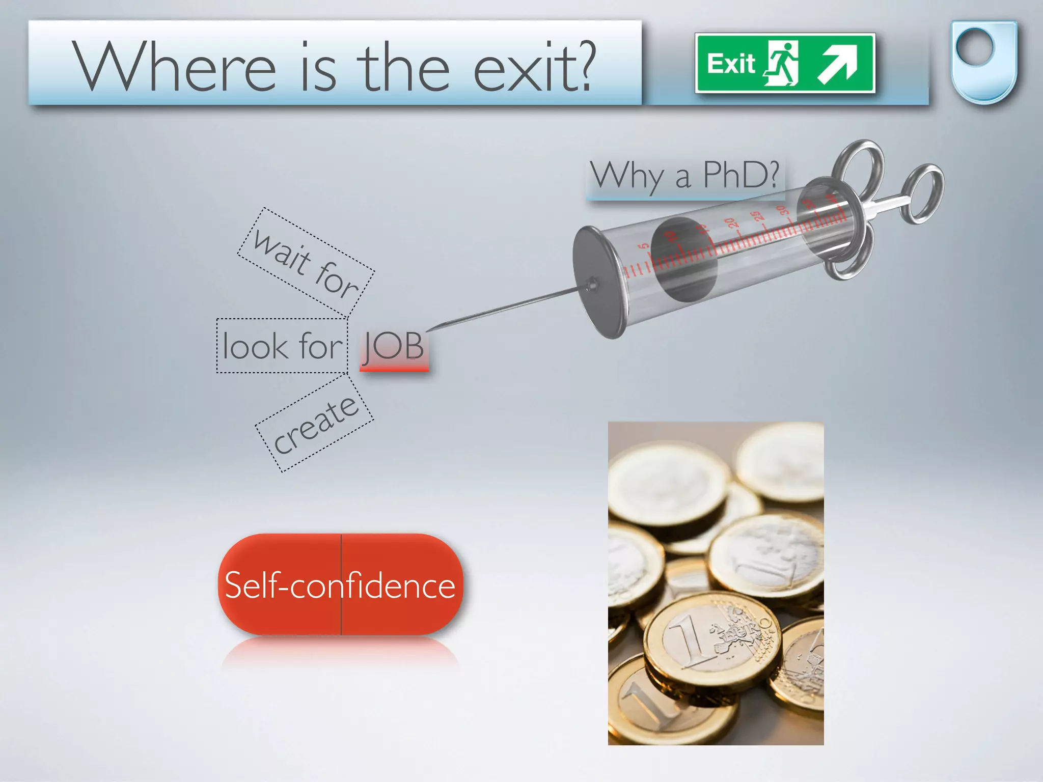 Where is the exit?
                      Why a PhD?
      wa
        it fo
                r
     look for JOB

         re ate
        c


     Self-conﬁdence
 