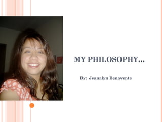 MY PHILOSOPHY… By:  Jeanalyn Benavente 