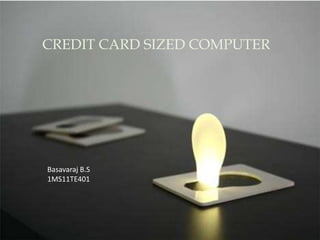 CREDIT CARD SIZED COMPUTER
Basavaraj B.S
1MS11TE401
 