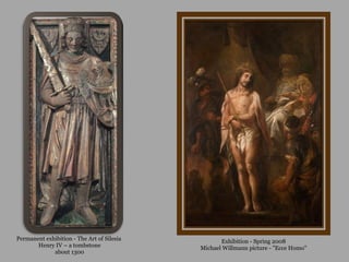 Exhibition - Spring 2008 Michael Willmann picture - "Ecce Homo" Permanent exhibition - The Art of Silesia  Henry IV  – a tombstone about 1300 
