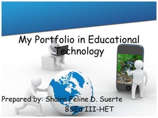 My Portfolio in Educational
Technology
Prepared by: Shaira Feline D. Suerte
BSEd III-HET
 
