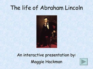 The life of Abraham Lincoln An interactive presentation by: Maggie Hackman 