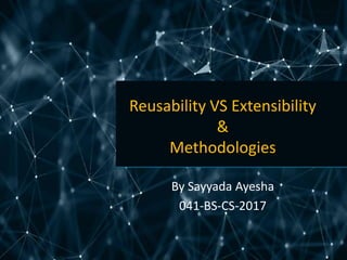 Reusability VS Extensibility
&
Methodologies
By Sayyada Ayesha
041-BS-CS-2017
 