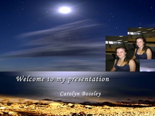Welcome to my presentation Carolyn Boseley 