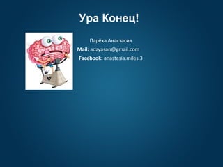 Ура Конец!
Парёха Анастасия
Mail: adzyasan@gmail.com
Facebook: anastasia.miles.3
 