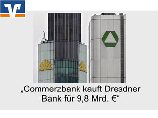 „ Commerzbank kauft Dresdner Bank für 9,8 Mrd. €“ 