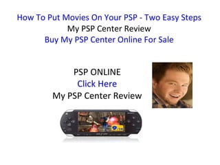 How To Put Movies On Your PSP - Two Easy Steps My PSP Center Review Buy My PSP Center Online For Sale PSP ONLINE Click Here My PSP Center Review 