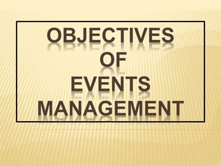 OBJECTIVES
OF
EVENTS
MANAGEMENT
 